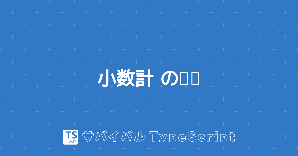 小数計算の誤差 Typescript入門 サバイバルtypescript 小数計算の誤差 Typescript入門 サバイバルtypescript