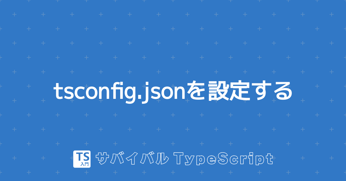 tsconfig.jsonを設定する | TypeScript入門『サバイバルTypeScript』